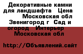 Декоративные камни для ландшафта › Цена ­ 10 000 - Московская обл., Звенигород г. Сад и огород » Интерьер   . Московская обл.